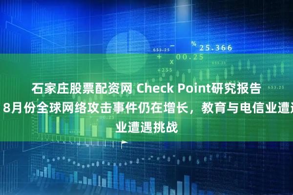 石家庄股票配资网 Check Point研究报告显示，8月份全球网络攻击事件仍在增长，教育与电信业遭遇挑战