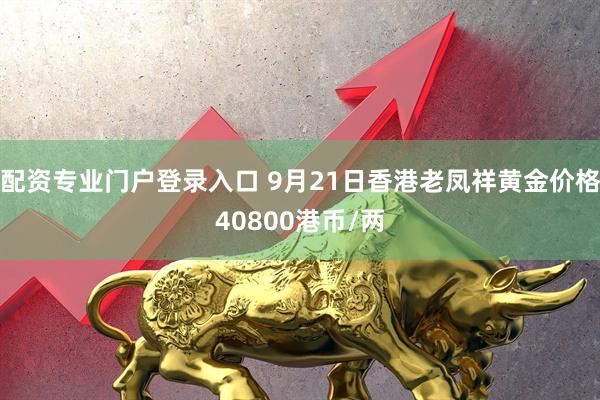 配资专业门户登录入口 9月21日香港老凤祥黄金价格40800港币/两