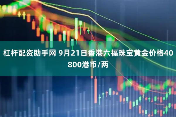 杠杆配资助手网 9月21日香港六福珠宝黄金价格40800港币/两