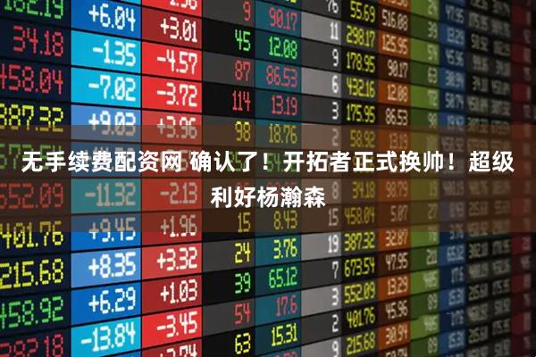 无手续费配资网 确认了！开拓者正式换帅！超级利好杨瀚森