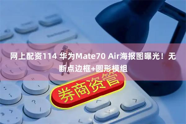 网上配资114 华为Mate70 Air海报图曝光！无断点边框+圆形模组