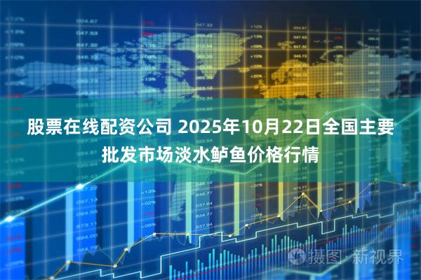 股票在线配资公司 2025年10月22日全国主要批发市场淡水鲈鱼价格行情