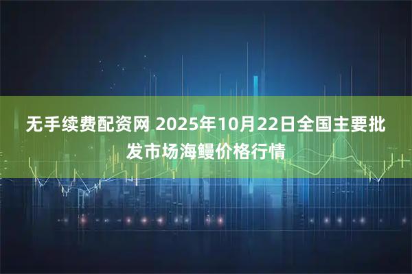 无手续费配资网 2025年10月22日全国主要批发市场海鳗价格行情