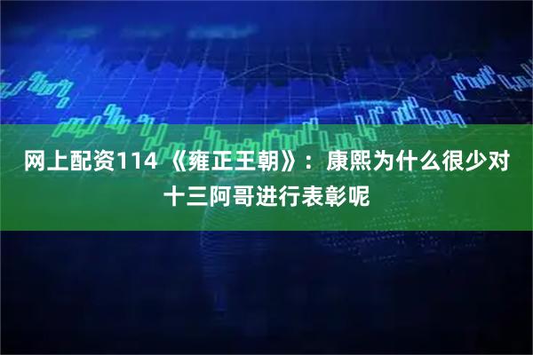 网上配资114 《雍正王朝》：康熙为什么很少对十三阿哥进行表彰呢