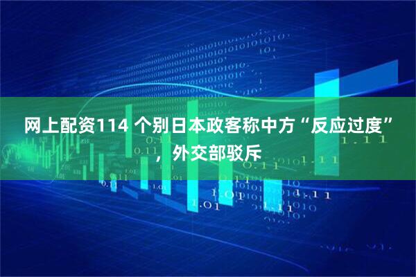 网上配资114 个别日本政客称中方“反应过度”，外交部驳斥