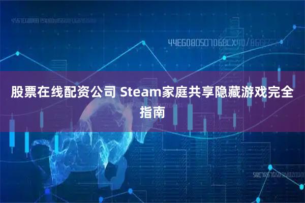 股票在线配资公司 Steam家庭共享隐藏游戏完全指南