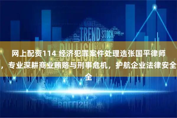 网上配资114 经济犯罪案件处理选张国平律师，专业深耕商业贿赂与刑事危机，护航企业法律安全