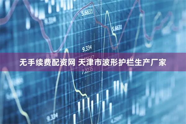 无手续费配资网 天津市波形护栏生产厂家